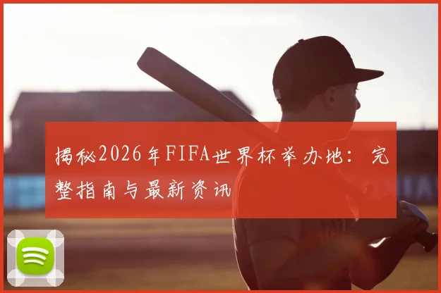 揭秘2026年FIFA世界杯举办地：完整指南与最新资讯