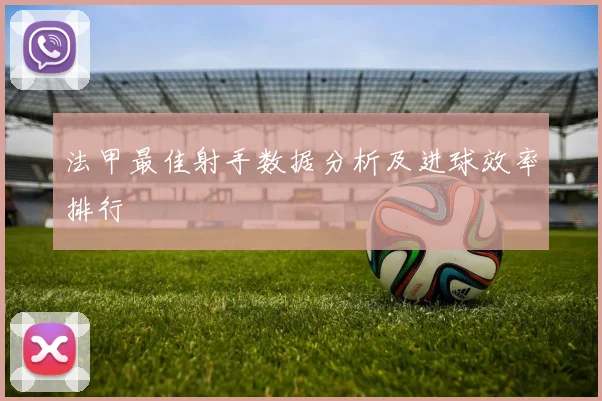 法甲最佳射手数据分析及进球效率排行