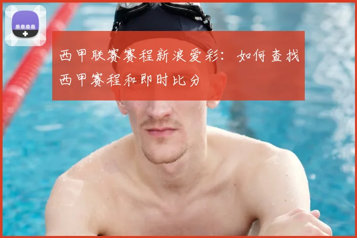 西甲联赛赛程新浪爱彩:如何查找西甲赛程和即时比分