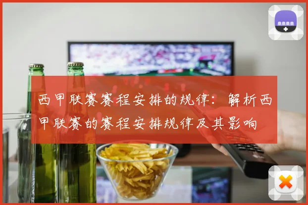 西甲联赛赛程安排的规律：解析西甲联赛的赛程安排规律及其影响